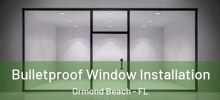 Bulletproof Window Installation Ormond Beach - FL