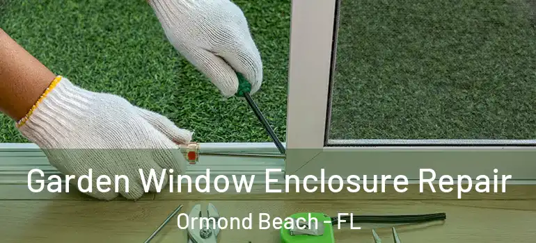 Garden Window Enclosure Repair Ormond Beach - FL