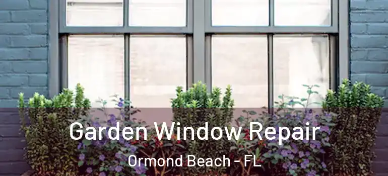 Garden Window Repair Ormond Beach - FL