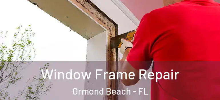 Window Frame Repair Ormond Beach - FL
