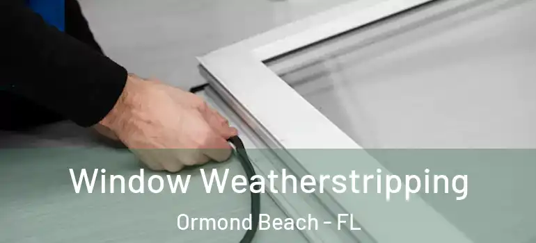 Window Weatherstripping Ormond Beach - FL